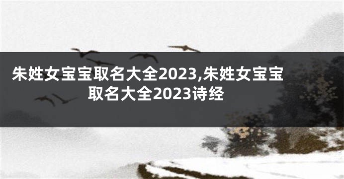 朱姓女宝宝取名大全2023,朱姓女宝宝取名大全2023诗经