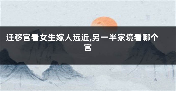 迁移宫看女生嫁人远近,另一半家境看哪个宫