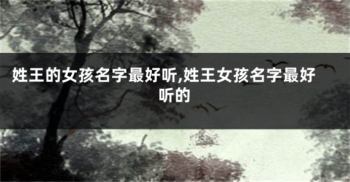 姓王的女孩名字最好听,姓王女孩名字最好听的