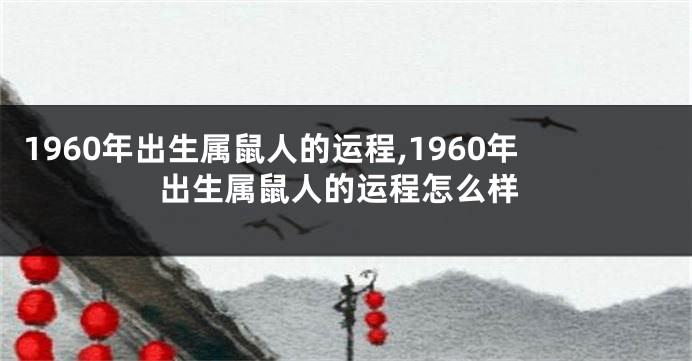 1960年出生属鼠人的运程,1960年出生属鼠人的运程怎么样