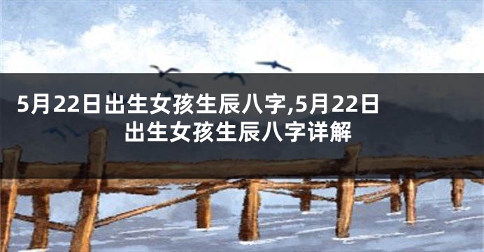 5月22日出生女孩生辰八字,5月22日出生女孩生辰八字详解