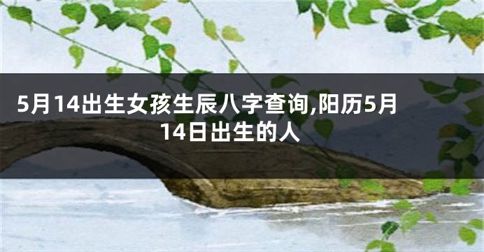 5月14出生女孩生辰八字查询,阳历5月14日出生的人