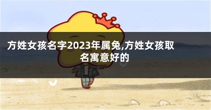 方姓女孩名字2023年属兔,方姓女孩取名寓意好的