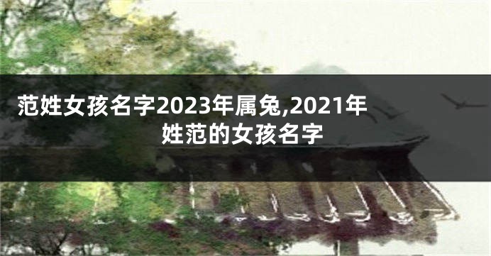 范姓女孩名字2023年属兔,2021年姓范的女孩名字