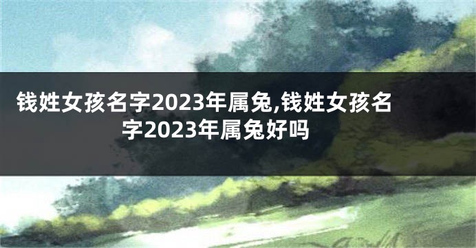 钱姓女孩名字2023年属兔,钱姓女孩名字2023年属兔好吗