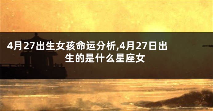 4月27出生女孩命运分析,4月27日出生的是什么星座女