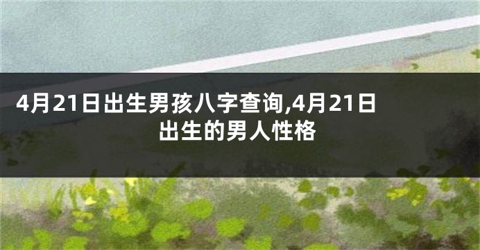 4月21日出生男孩八字查询,4月21日出生的男人性格