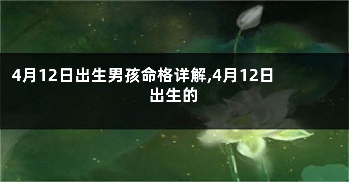 4月12日出生男孩命格详解,4月12日出生的