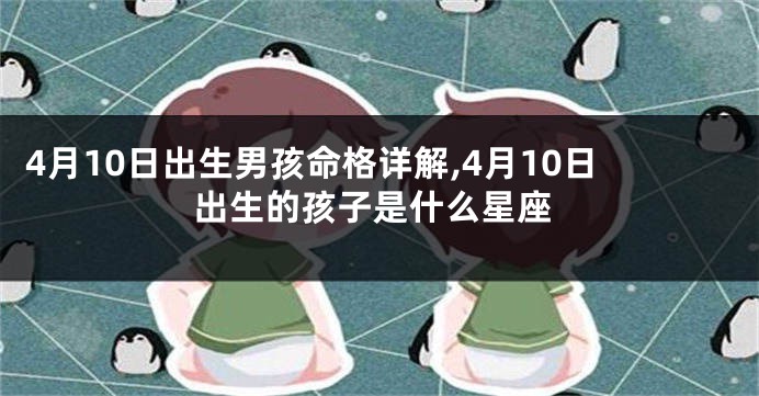 4月10日出生男孩命格详解,4月10日出生的孩子是什么星座