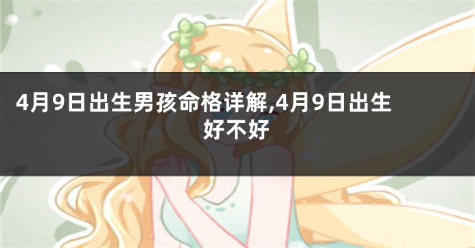 4月9日出生男孩命格详解,4月9日出生好不好