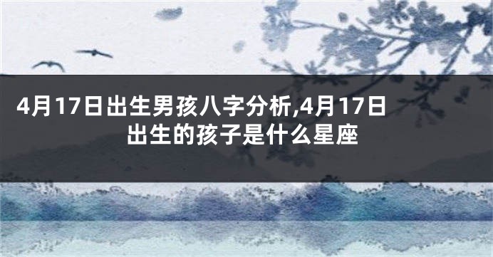 4月17日出生男孩八字分析,4月17日出生的孩子是什么星座