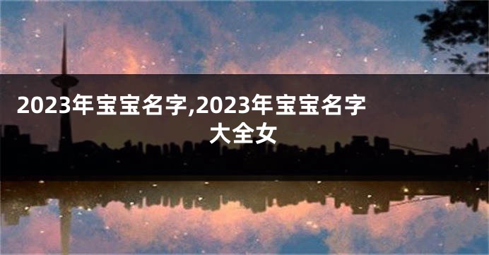 2023年宝宝名字,2023年宝宝名字大全女