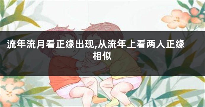 流年流月看正缘出现,从流年上看两人正缘相似