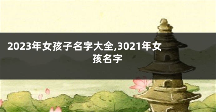 2023年女孩子名字大全,3021年女孩名字