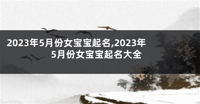 2023年5月份女宝宝起名,2023年5月份女宝宝起名大全