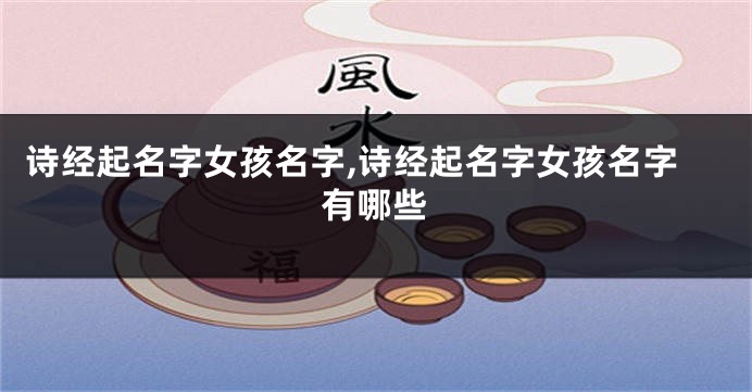 诗经起名字女孩名字,诗经起名字女孩名字有哪些