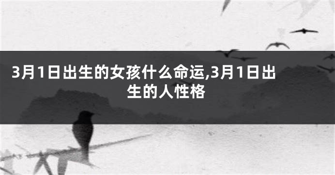 3月1日出生的女孩什么命运,3月1日出生的人性格