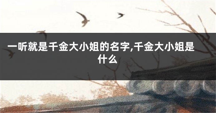 一听就是千金大小姐的名字,千金大小姐是什么
