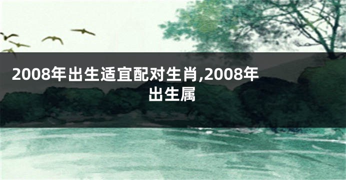 2008年出生适宜配对生肖,2008年出生属