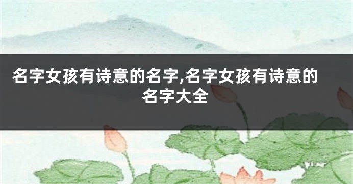 名字女孩有诗意的名字,名字女孩有诗意的名字大全