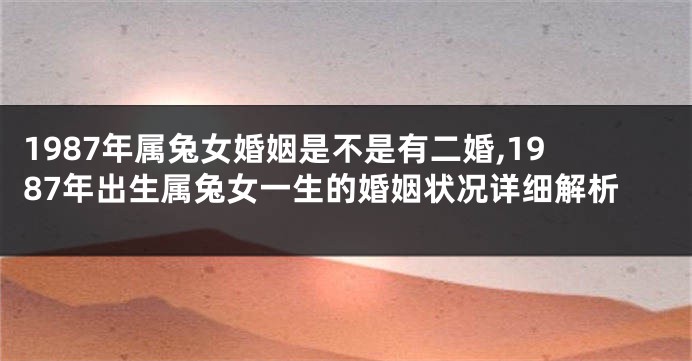 1987年属兔女婚姻是不是有二婚,1987年出生属兔女一生的婚姻状况详细解析