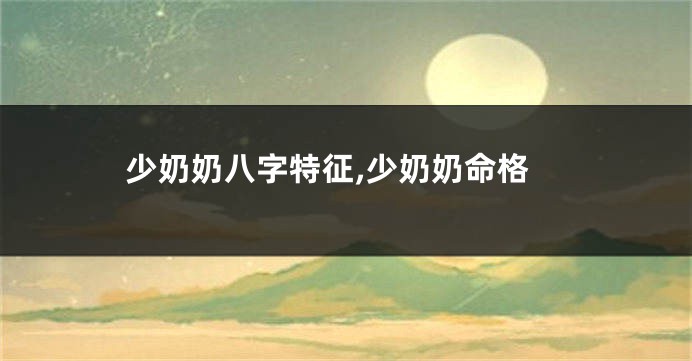 少奶奶八字特征,少奶奶命格