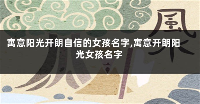 寓意阳光开朗自信的女孩名字,寓意开朗阳光女孩名字
