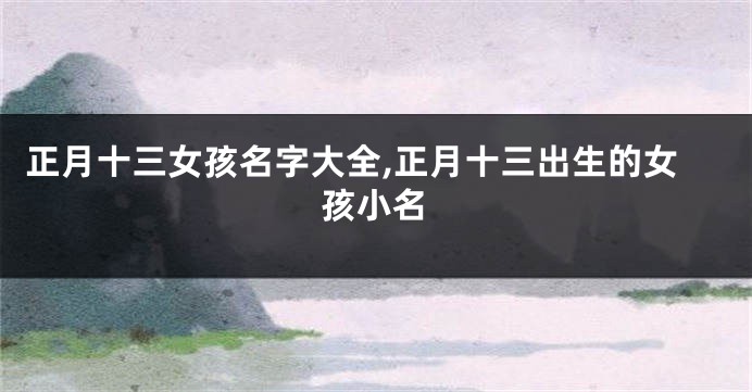 正月十三女孩名字大全,正月十三出生的女孩小名