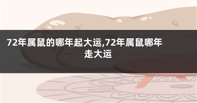 72年属鼠的哪年起大运,72年属鼠哪年走大运