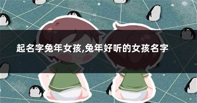 起名字兔年女孩,兔年好听的女孩名字