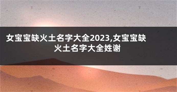 女宝宝缺火土名字大全2023,女宝宝缺火土名字大全姓谢