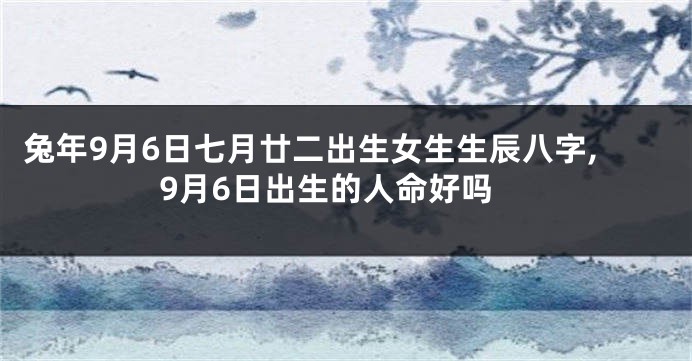 兔年9月6日七月廿二出生女生生辰八字,9月6日出生的人命好吗