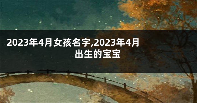2023年4月女孩名字,2023年4月出生的宝宝