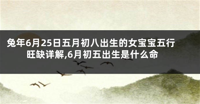 兔年6月25日五月初八出生的女宝宝五行旺缺详解,6月初五出生是什么命