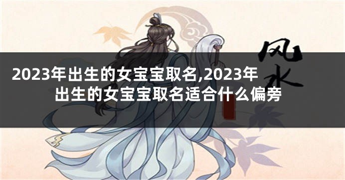 2023年出生的女宝宝取名,2023年出生的女宝宝取名适合什么偏旁