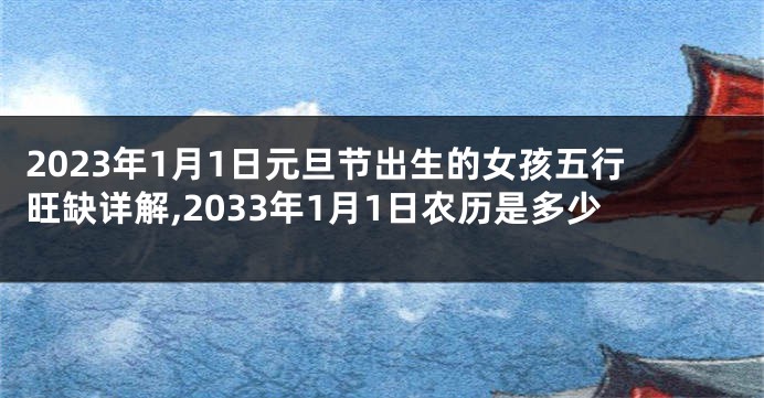 2023年1月1日元旦节出生的女孩五行旺缺详解,2033年1月1日农历是多少