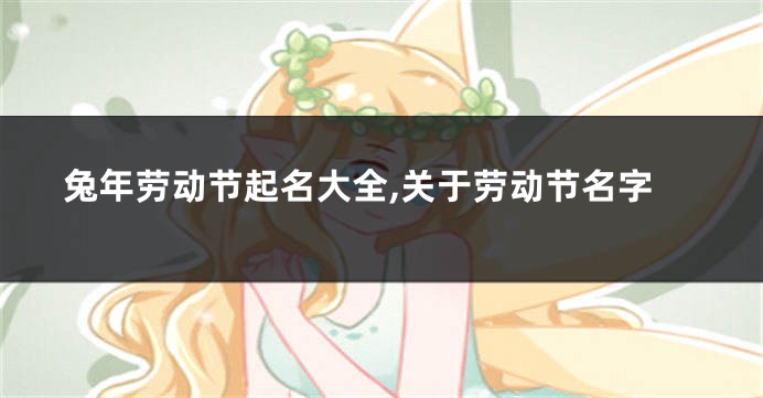 兔年劳动节起名大全,关于劳动节名字