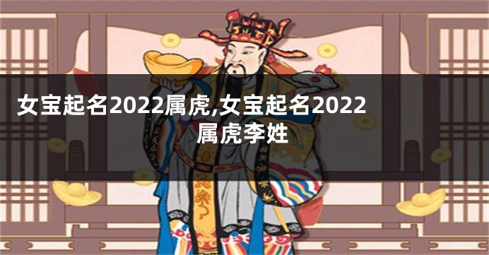 女宝起名2022属虎,女宝起名2022属虎李姓