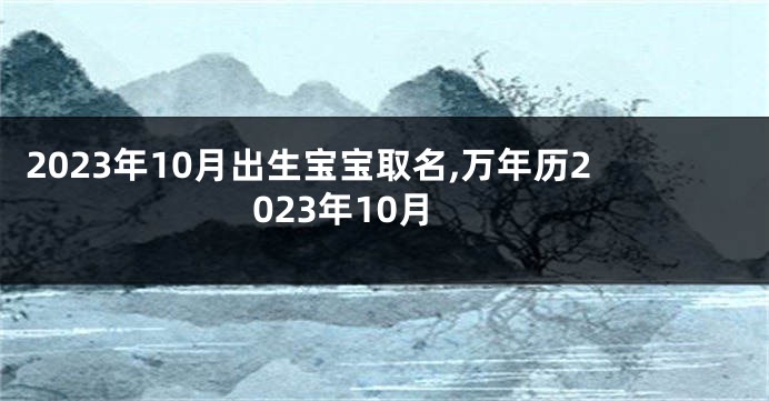 2023年10月出生宝宝取名,万年历2023年10月