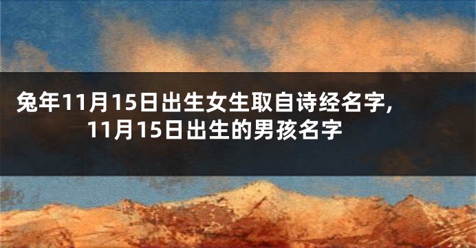 兔年11月15日出生女生取自诗经名字,11月15日出生的男孩名字