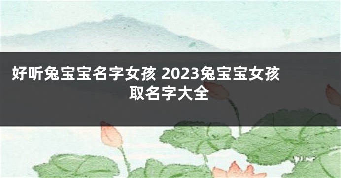好听兔宝宝名字女孩 2023兔宝宝女孩取名字大全