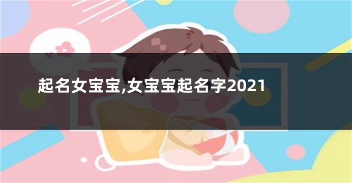 起名女宝宝,女宝宝起名字2021