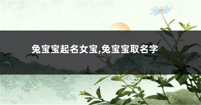 兔宝宝起名女宝,兔宝宝取名字