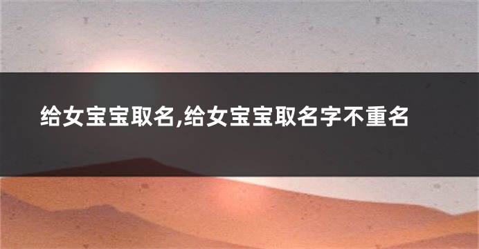 给女宝宝取名,给女宝宝取名字不重名