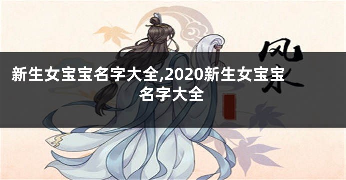 新生女宝宝名字大全,2020新生女宝宝名字大全