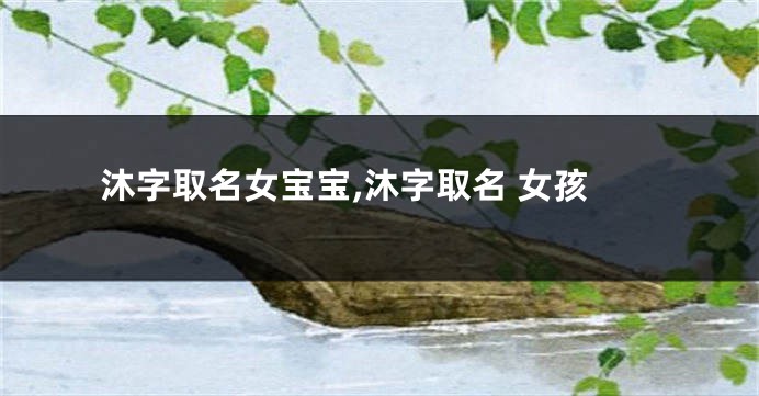 沐字取名女宝宝,沐字取名 女孩