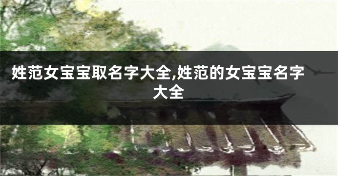 姓范女宝宝取名字大全,姓范的女宝宝名字大全