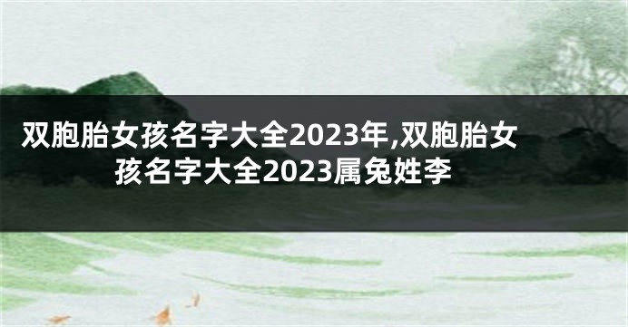 双胞胎女孩名字大全2023年,双胞胎女孩名字大全2023属兔姓李