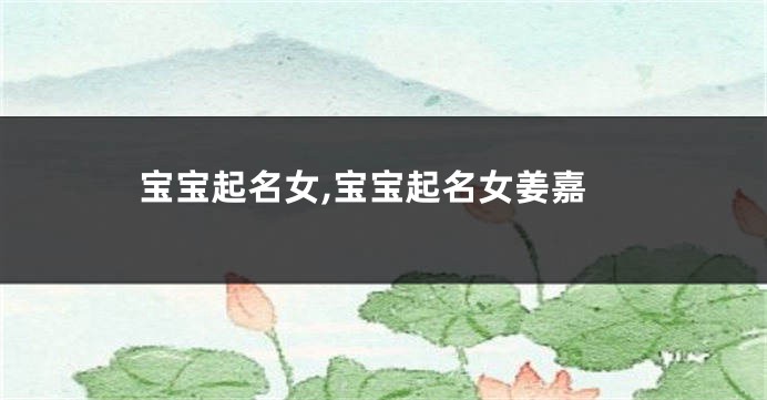 宝宝起名女,宝宝起名女姜嘉