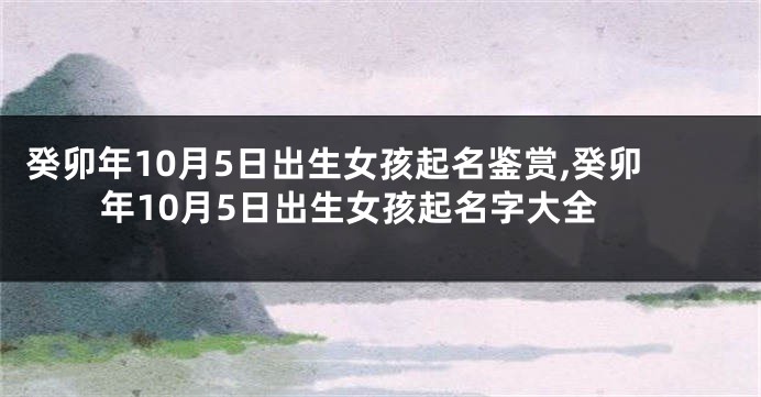 癸卯年10月5日出生女孩起名鉴赏,癸卯年10月5日出生女孩起名字大全